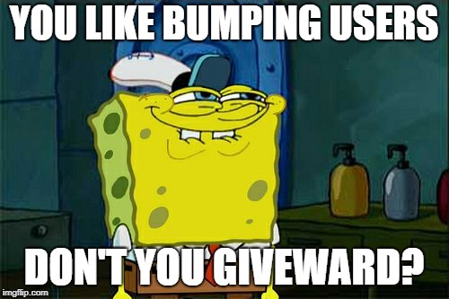Don't You Squidward Meme | YOU LIKE BUMPING USERS DON'T YOU GIVEWARD? | image tagged in memes,dont you squidward | made w/ Imgflip meme maker