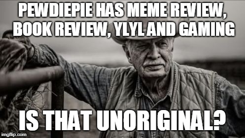 So God Made A Farmer Meme | PEWDIEPIE HAS MEME REVIEW, BOOK REVIEW, YLYL AND GAMING IS THAT UNORIGINAL? | image tagged in memes,so god made a farmer | made w/ Imgflip meme maker