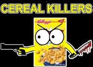 Cereal Killer | - | image tagged in cereal killer | made w/ Imgflip meme maker