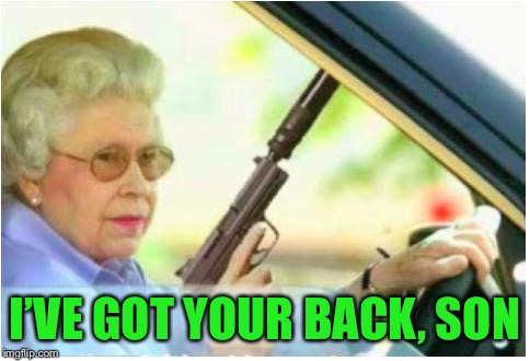 grandma gun weeb killer | I’VE GOT YOUR BACK, SON | image tagged in grandma gun weeb killer | made w/ Imgflip meme maker