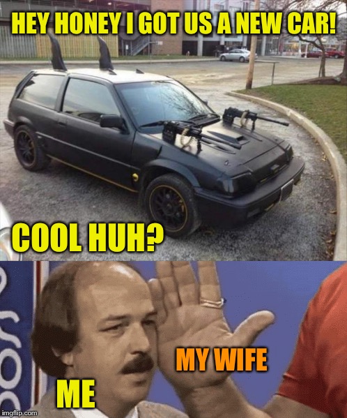 It was a good idea at the time. | HEY HONEY I GOT US A NEW CAR! COOL HUH? MY WIFE; ME | image tagged in car,slap,memes,funny | made w/ Imgflip meme maker