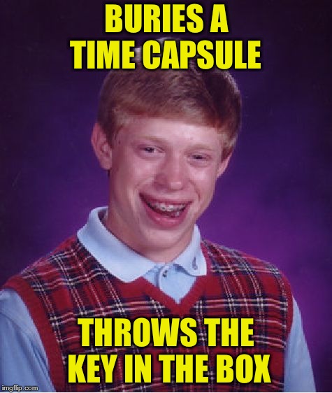 Bad Luck Brian Meme | BURIES A TIME CAPSULE; THROWS THE KEY IN THE BOX | image tagged in memes,bad luck brian | made w/ Imgflip meme maker