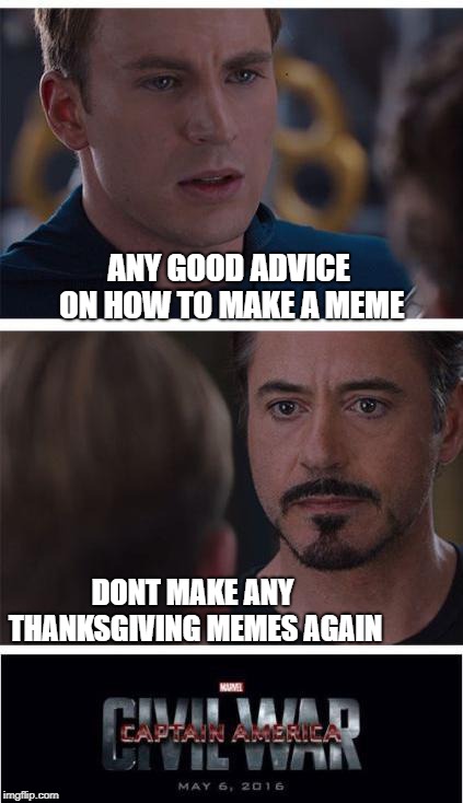 Marvel Civil War 1 Meme | ANY GOOD ADVICE ON HOW TO MAKE A MEME; DONT MAKE ANY THANKSGIVING MEMES AGAIN | image tagged in memes,marvel civil war 1 | made w/ Imgflip meme maker