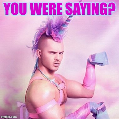 Unicorn MAN Meme | YOU WERE SAYING? | image tagged in memes,unicorn man | made w/ Imgflip meme maker