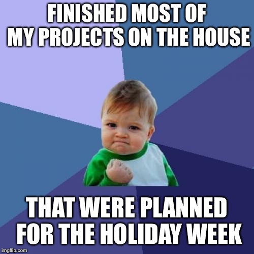 So close to the finish line | FINISHED MOST OF MY PROJECTS ON THE HOUSE; THAT WERE PLANNED FOR THE HOLIDAY WEEK | image tagged in memes,success kid,to do list,working on the house | made w/ Imgflip meme maker