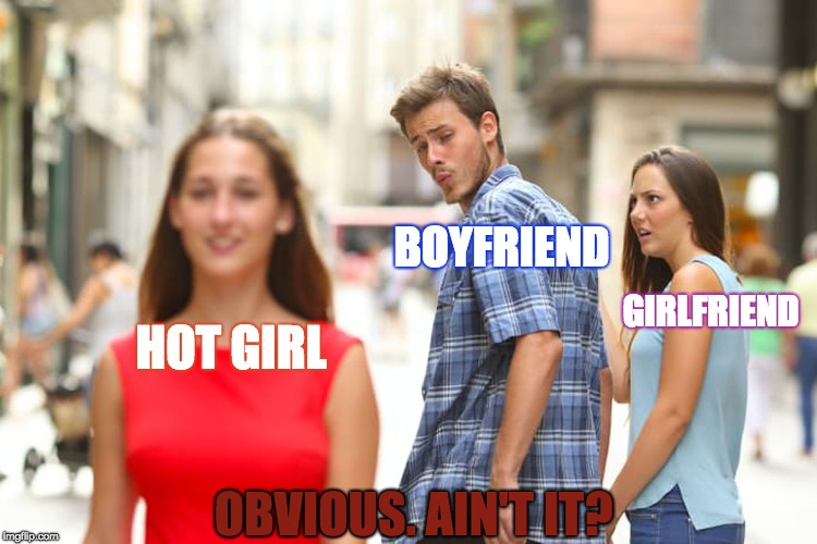 Distracted Boyfriend Meme | BOYFRIEND; GIRLFRIEND; HOT GIRL; OBVIOUS. AIN'T IT? | image tagged in memes,distracted boyfriend | made w/ Imgflip meme maker
