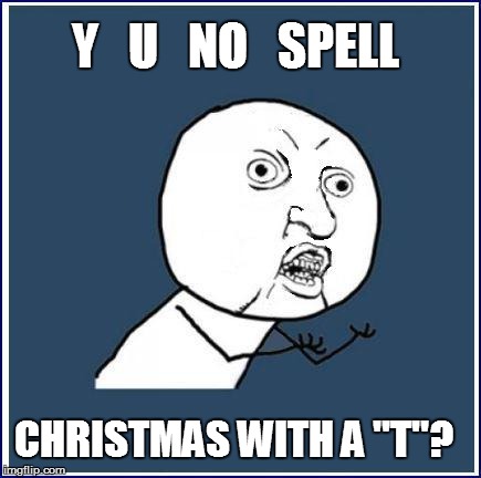 Y   U   NO   SPELL CHRISTMAS WITH A "T"? | made w/ Imgflip meme maker