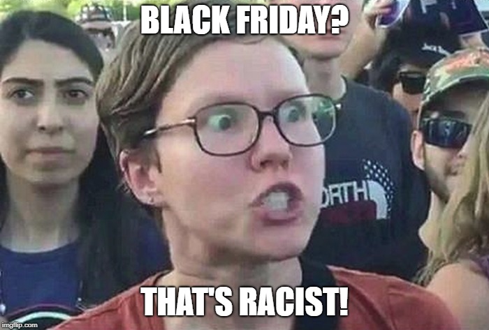 Triggered Liberal | BLACK FRIDAY? THAT'S RACIST! | image tagged in triggered liberal | made w/ Imgflip meme maker