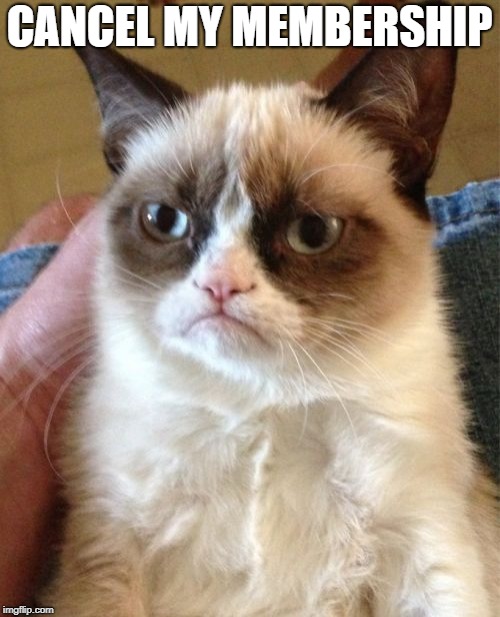 Grumpy Cat Meme | CANCEL MY MEMBERSHIP | image tagged in memes,grumpy cat | made w/ Imgflip meme maker