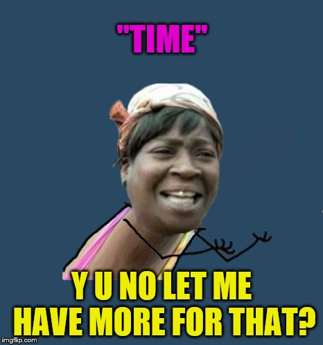 "TIME" Y U NO LET ME HAVE MORE FOR THAT? | made w/ Imgflip meme maker