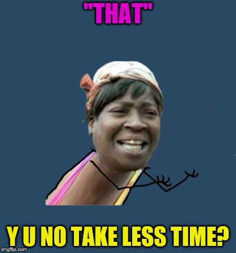 "THAT" Y U NO TAKE LESS TIME? | made w/ Imgflip meme maker