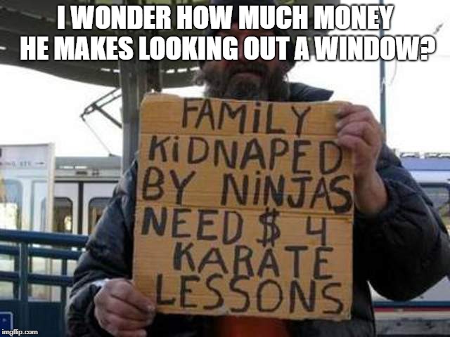 I WONDER HOW MUCH MONEY HE MAKES LOOKING OUT A WINDOW? | made w/ Imgflip meme maker