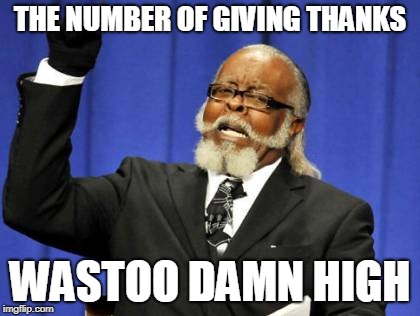 Too Damn High Meme | THE NUMBER OF GIVING THANKS; WASTOO DAMN HIGH | image tagged in memes,too damn high | made w/ Imgflip meme maker