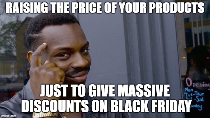 Roll Safe Think About It | RAISING THE PRICE OF YOUR PRODUCTS; JUST TO GIVE MASSIVE DISCOUNTS ON BLACK FRIDAY | image tagged in memes,roll safe think about it | made w/ Imgflip meme maker