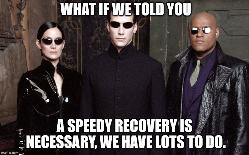 Matrix recovery | WHAT IF WE TOLD YOU; A SPEEDY RECOVERY IS NECESSARY, WE HAVE LOTS TO DO. | image tagged in matrix morpheus | made w/ Imgflip meme maker