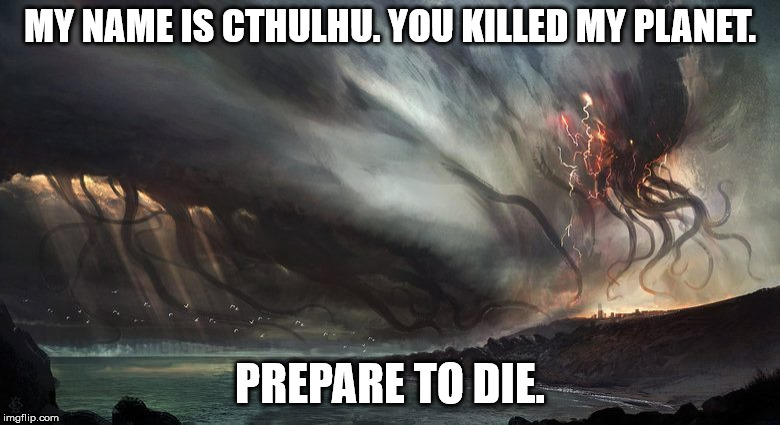 MY NAME IS CTHULHU. YOU KILLED MY PLANET. PREPARE TO DIE. | image tagged in climate change | made w/ Imgflip meme maker