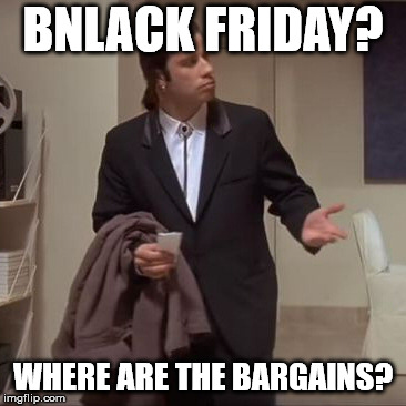 Confused Travolta | BNLACK FRIDAY? WHERE ARE THE BARGAINS? | image tagged in confused travolta | made w/ Imgflip meme maker