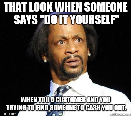 Say What  | THAT LOOK WHEN SOMEONE SAYS "DO IT YOURSELF"; WHEN YOU A CUSTOMER AND YOU TRYING TO FIND SOMEONE TO CASH YOU OUT. | image tagged in katt williams wtf meme,memes,funny memes | made w/ Imgflip meme maker