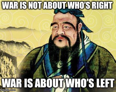 BOOM! | WAR IS NOT ABOUT WHO’S RIGHT; WAR IS ABOUT WHO’S LEFT | image tagged in chinese philosopher,memes,war,what is it good for | made w/ Imgflip meme maker