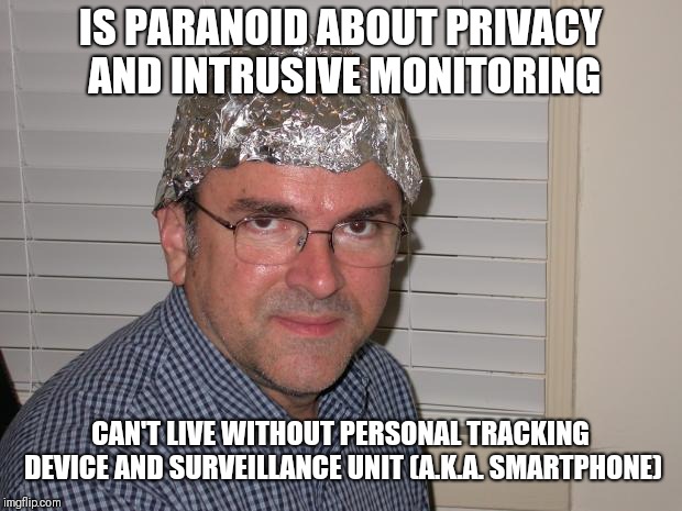 Tin foil hat | IS PARANOID ABOUT PRIVACY AND INTRUSIVE MONITORING; CAN'T LIVE WITHOUT PERSONAL TRACKING DEVICE AND SURVEILLANCE UNIT (A.K.A. SMARTPHONE) | image tagged in tin foil hat,memes | made w/ Imgflip meme maker