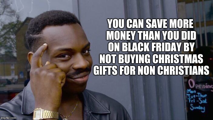 # Not your holiday | YOU CAN SAVE MORE MONEY THAN YOU DID ON BLACK FRIDAY BY NOT BUYING CHRISTMAS GIFTS FOR NON CHRISTIANS | image tagged in memes,roll safe think about it,save money,merry christmas | made w/ Imgflip meme maker