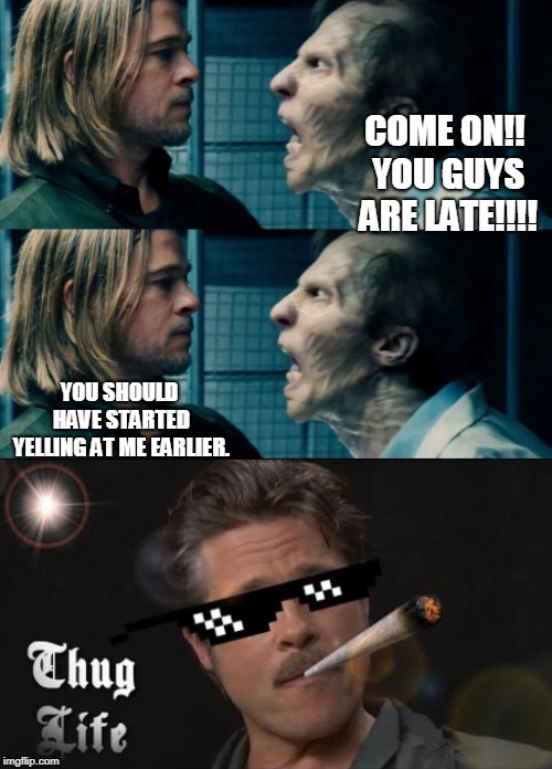 late for school, brad pitt | COME ON!! YOU GUYS ARE LATE!!!! YOU SHOULD HAVE STARTED YELLING AT ME EARLIER. | image tagged in brad pitt,dad,thug life | made w/ Imgflip meme maker
