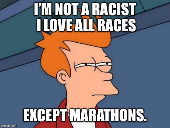 Futurama Fry | I’M NOT A RACIST I LOVE ALL RACES; EXCEPT MARATHONS. | image tagged in memes,futurama fry | made w/ Imgflip meme maker