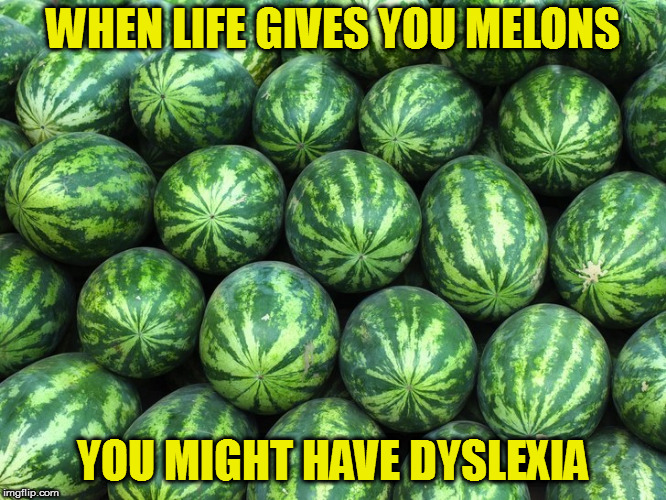 But hey, at least you have sexdaily! | WHEN LIFE GIVES YOU MELONS; YOU MIGHT HAVE DYSLEXIA | image tagged in memes,melons | made w/ Imgflip meme maker