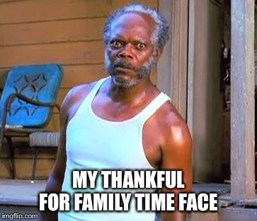 Samuel L Jackson | MY THANKFUL FOR FAMILY TIME FACE | image tagged in samuel l jackson | made w/ Imgflip meme maker
