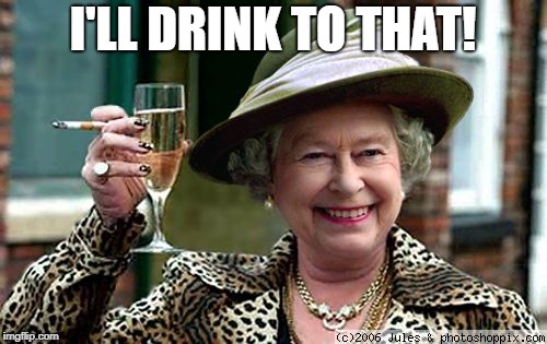Queen Elizabeth | I'LL DRINK TO THAT! | image tagged in queen elizabeth | made w/ Imgflip meme maker