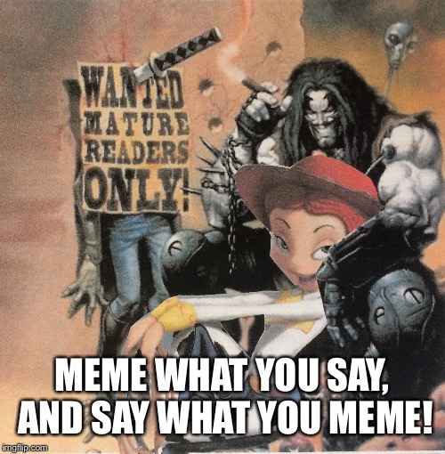 Hey Lobo | MEME WHAT YOU SAY, AND SAY WHAT YOU MEME! | image tagged in hey lobo | made w/ Imgflip meme maker