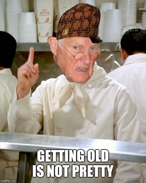 Aging soup Nazi  | GETTING OLD IS NOT PRETTY | image tagged in soup nazi,scumbag | made w/ Imgflip meme maker