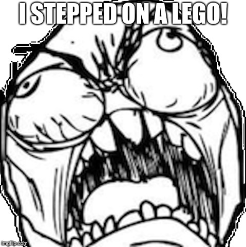 FFFFFFFFUUUUUUUUUUU | I STEPPED ON A LEGO! | image tagged in ffffffffuuuuuuuuuuu | made w/ Imgflip meme maker