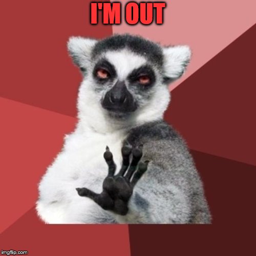 Chill Out Lemur Meme | I'M OUT | image tagged in memes,chill out lemur | made w/ Imgflip meme maker