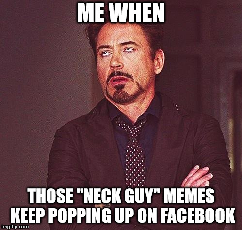 Robert Downey Jr Annoyed | ME WHEN; THOSE "NECK GUY" MEMES KEEP POPPING UP ON FACEBOOK | image tagged in robert downey jr annoyed | made w/ Imgflip meme maker