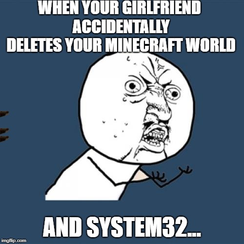 Y U No Meme | WHEN YOUR GIRLFRIEND ACCIDENTALLY DELETES YOUR MINECRAFT WORLD; AND SYSTEM32... | image tagged in memes,y u no,scumbag | made w/ Imgflip meme maker