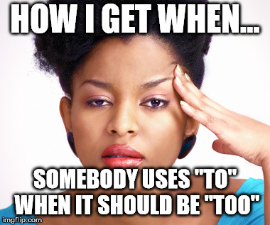 Annoyed Woman | HOW I GET WHEN... SOMEBODY USES "TO" WHEN IT SHOULD BE "TOO" | image tagged in annoyed woman | made w/ Imgflip meme maker