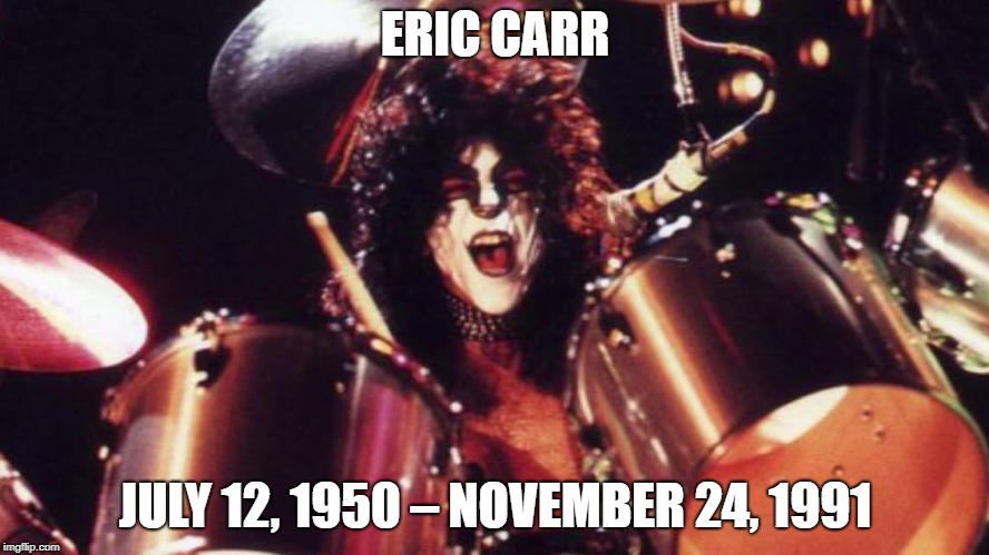 ERIC CARR; JULY 12, 1950 – NOVEMBER 24, 1991 | image tagged in kiss,ericcarr | made w/ Imgflip meme maker