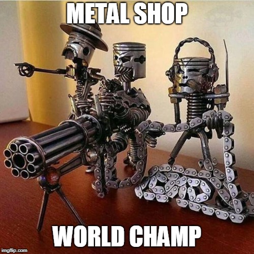 METAL SHOP; WORLD CHAMP | image tagged in epic welding,metal | made w/ Imgflip meme maker