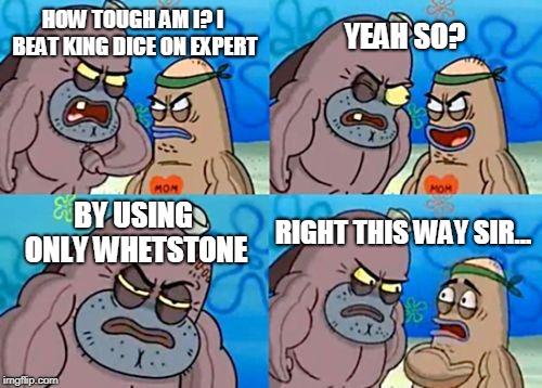How Tough Are You Meme | YEAH SO? HOW TOUGH AM I? I BEAT KING DICE ON EXPERT; BY USING ONLY WHETSTONE; RIGHT THIS WAY SIR... | image tagged in memes,how tough are you | made w/ Imgflip meme maker