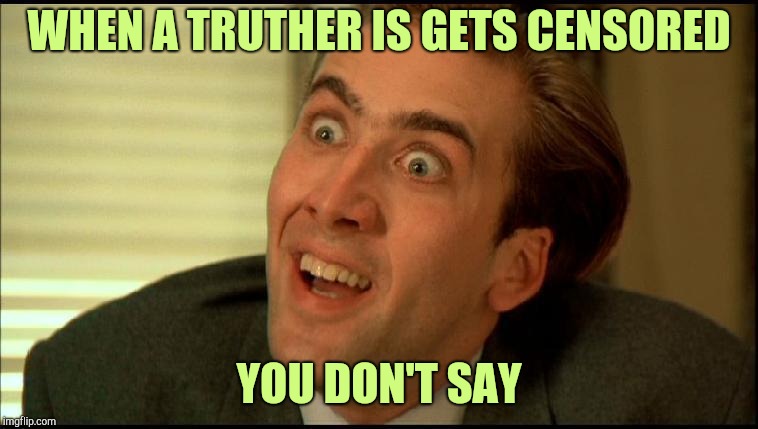 You Don't Say - Nicholas Cage | WHEN A TRUTHER IS GETS CENSORED; YOU DON'T SAY | image tagged in you don't say - nicholas cage | made w/ Imgflip meme maker