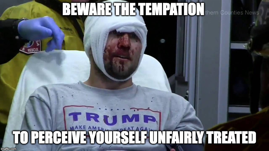 BEWARE THE TEMPATION; TO PERCEIVE YOURSELF UNFAIRLY TREATED | image tagged in maga | made w/ Imgflip meme maker