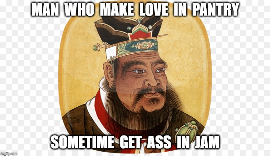confusionous | MAN  WHO  MAKE  LOVE  IN  PANTRY; SOMETIME  GET  ASS  IN  JAM | image tagged in wisdom | made w/ Imgflip meme maker