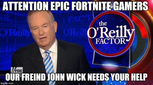 bill o reilly fox news attention epic fortnite gamers our freind john wick needs - attention fortnite gamers john wick needs your help