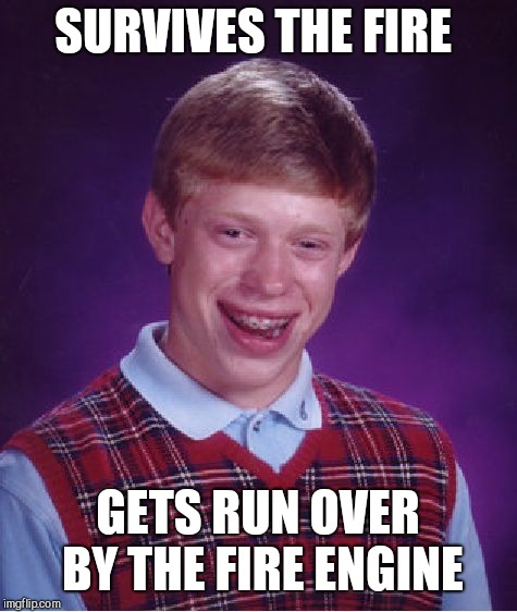 Bad Luck Brian Meme | SURVIVES THE FIRE GETS RUN OVER BY THE FIRE ENGINE | image tagged in memes,bad luck brian | made w/ Imgflip meme maker