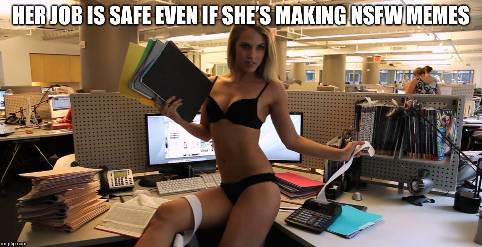 sexy office secretary | HER JOB IS SAFE EVEN IF SHE’S MAKING NSFW MEMES | image tagged in sexy office secretary | made w/ Imgflip meme maker