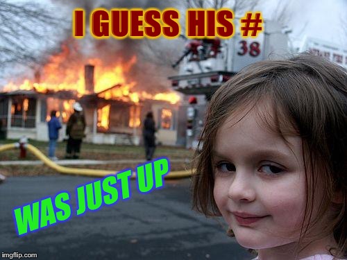 Disaster Girl Meme | I GUESS HIS # WAS JUST UP | image tagged in memes,disaster girl | made w/ Imgflip meme maker