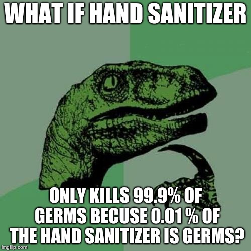 Philosoraptor |  WHAT IF HAND SANITIZER; ONLY KILLS 99.9% OF GERMS BECUSE 0.01 % OF THE HAND SANITIZER IS GERMS? | image tagged in memes,philosoraptor | made w/ Imgflip meme maker