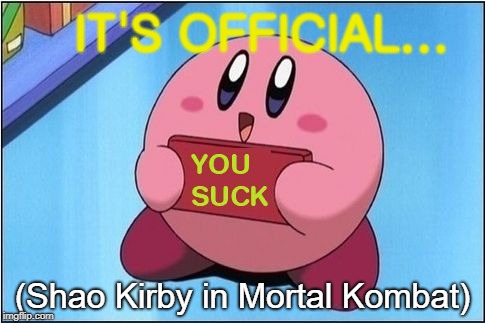 Kirby says You Suck | IT'S OFFICIAL... (Shao Kirby in Mortal Kombat) | image tagged in kirby says you suck | made w/ Imgflip meme maker