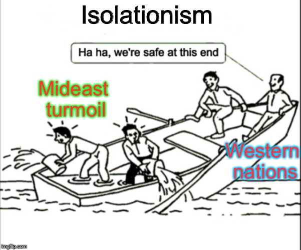 The danger of disengagement | Isolationism; Mideast turmoil; Western nations | image tagged in isolationism,peace,security,political meme,memes | made w/ Imgflip meme maker
